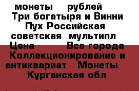 2 монеты 25 рублей 2017 Три богатыря и Винни Пух Российская (советская) мультипл › Цена ­ 700 - Все города Коллекционирование и антиквариат » Монеты   . Курганская обл.